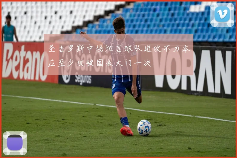 圣吉罗斯中场坦言球队进攻不力本应至少攻破国米大门一次