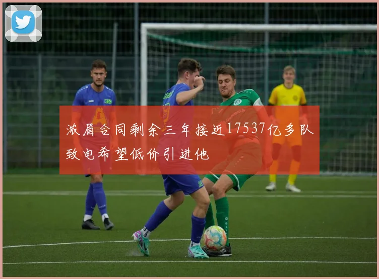 浓眉合同剩余三年接近17537亿多队致电希望低价引进他