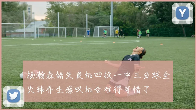 杨瀚森错失良机四投一中三分球全失韩乔生感叹机会难得可惜了