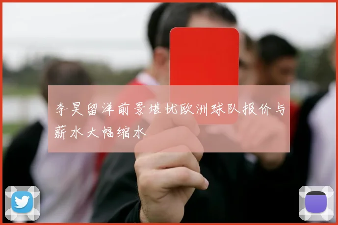 李昊留洋前景堪忧欧洲球队报价与薪水大幅缩水